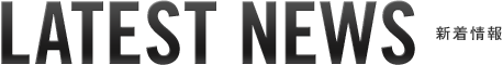 LATEST NEWS 新着情報